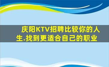 庆阳KTV招聘比较你的人生.找到更适合自己的职业